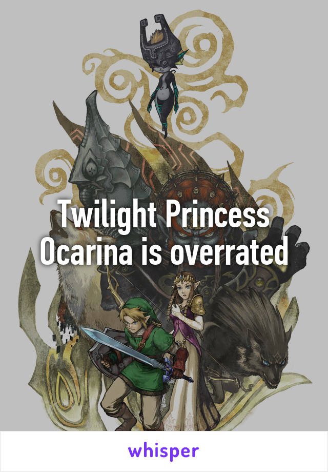 Twilight Princess Ocarina is overrated