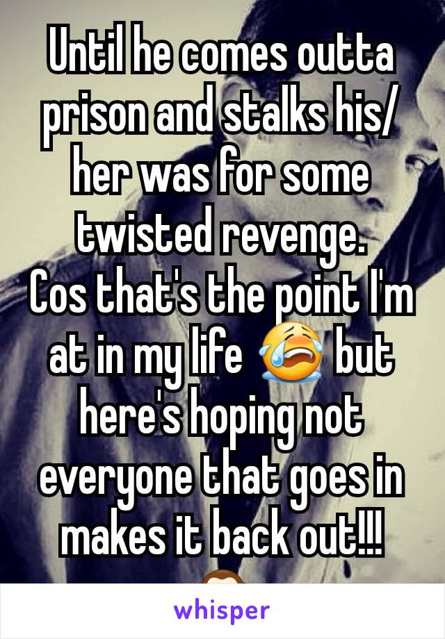 Until he comes outta prison and stalks his/her was for some twisted revenge.
Cos that's the point I'm at in my life 😭 but here's hoping not everyone that goes in makes it back out!!! 🙊