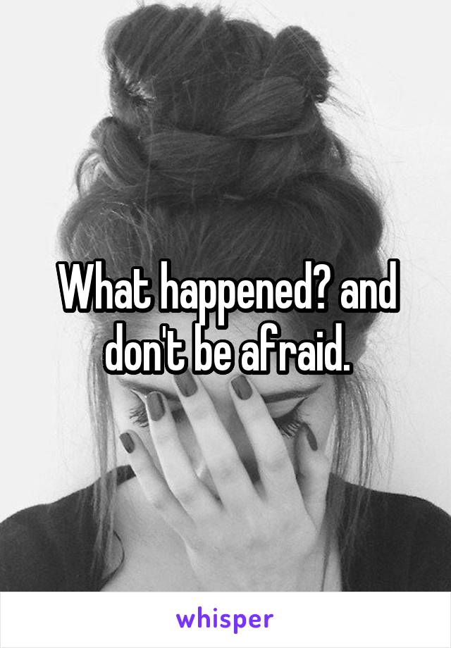 What happened? and don't be afraid.