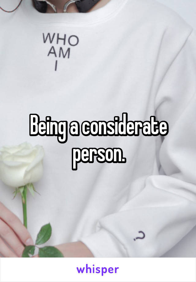 Being a considerate person.
