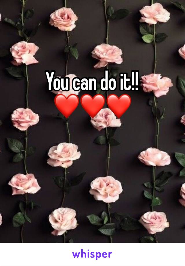 You can do it!! 
❤️❤️❤️