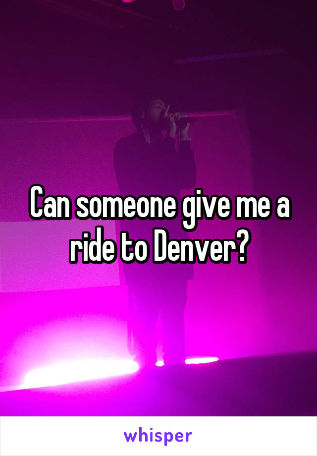 can-someone-give-me-a-ride-to-denver