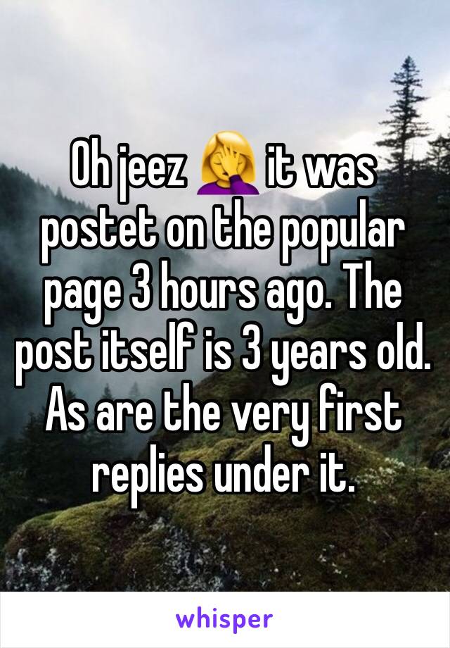 Oh jeez 🤦‍♀️ it was postet on the popular page 3 hours ago. The post itself is 3 years old. As are the very first replies under it.