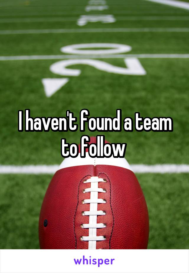 I haven't found a team to follow 