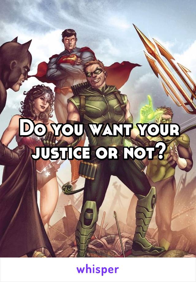Do you want your justice or not?
