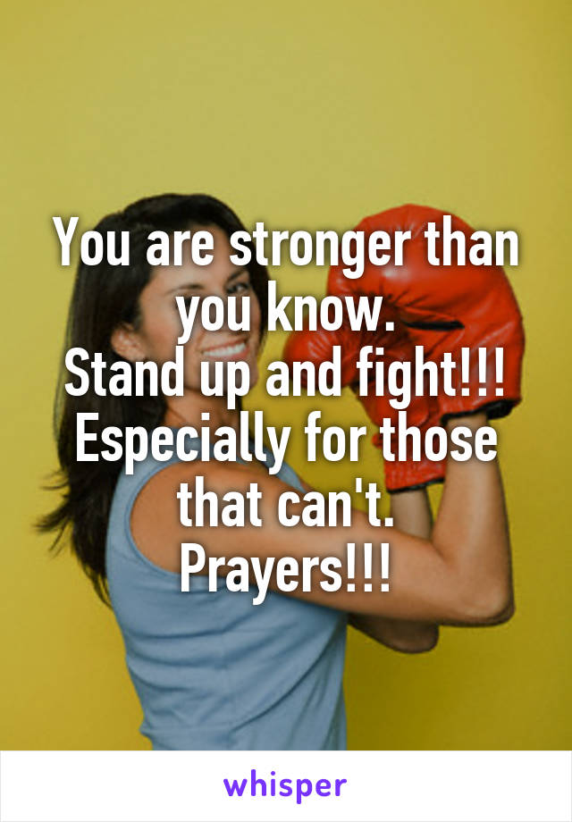 You are stronger than you know.
Stand up and fight!!!
Especially for those that can't.
Prayers!!!