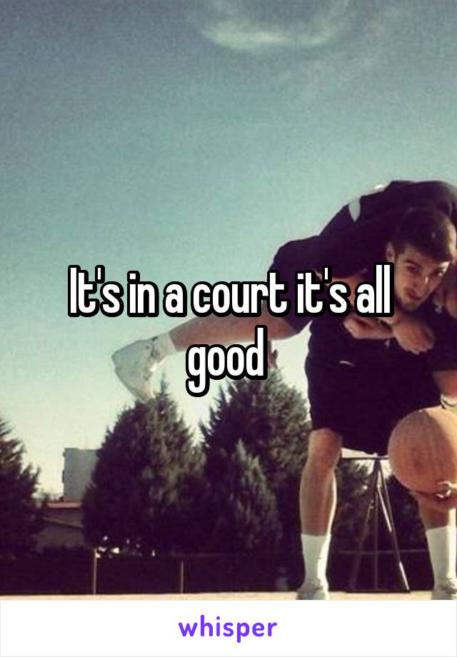 It's in a court it's all good 