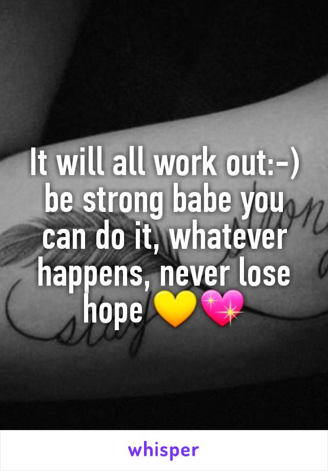 It will all work out:-) be strong babe you can do it, whatever happens, never lose hope 💛💖