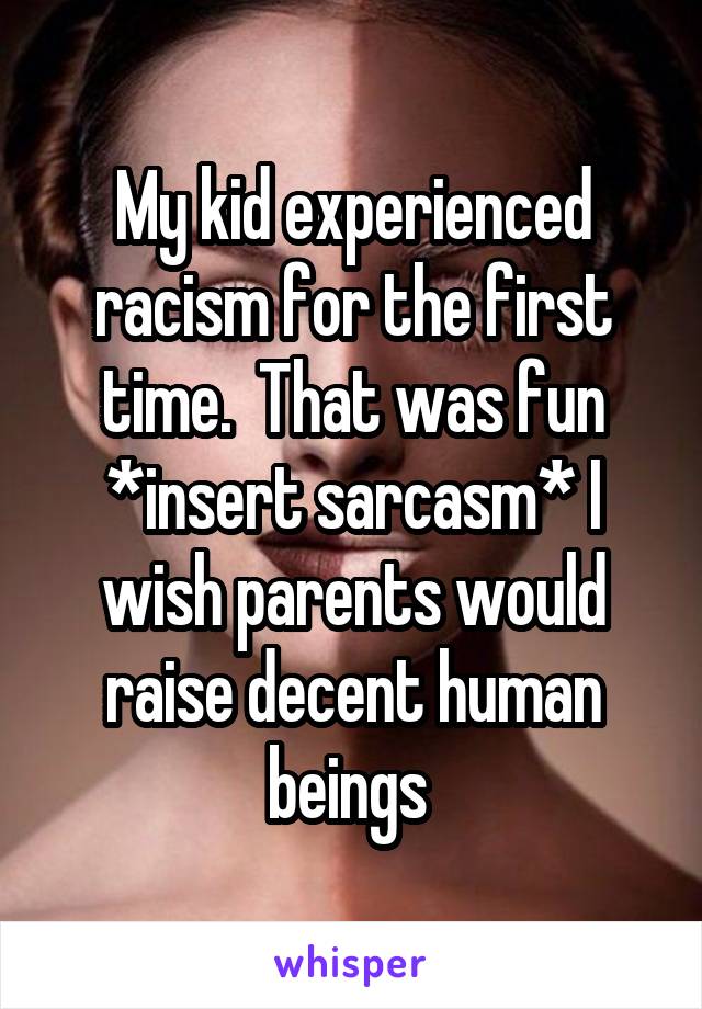 My kid experienced racism for the first time.  That was fun *insert sarcasm* I wish parents would raise decent human beings 