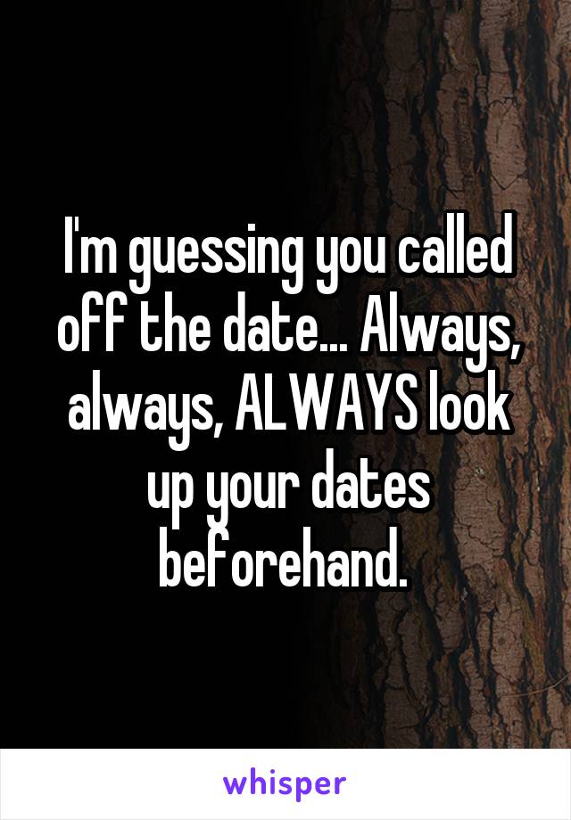 I'm guessing you called off the date... Always, always, ALWAYS look up your dates beforehand. 