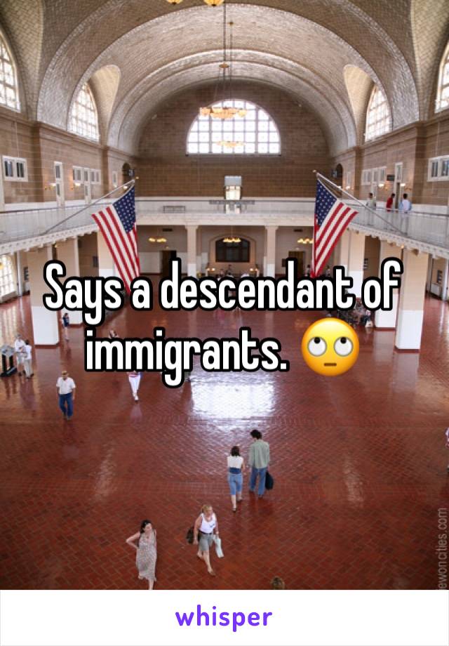 Says a descendant of immigrants. 🙄