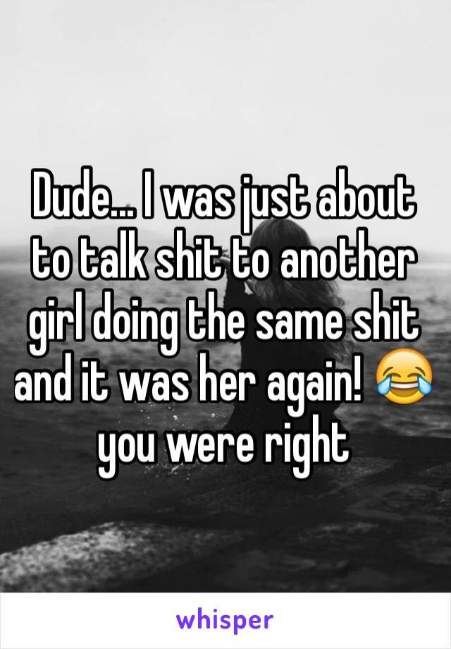 Dude... I was just about to talk shit to another girl doing the same shit and it was her again! 😂you were right 