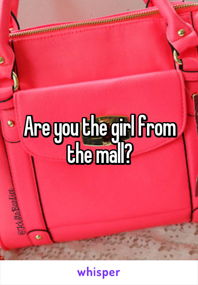 Are you the girl from the mall?