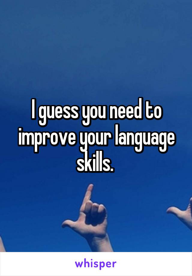 I guess you need to improve your language skills. 