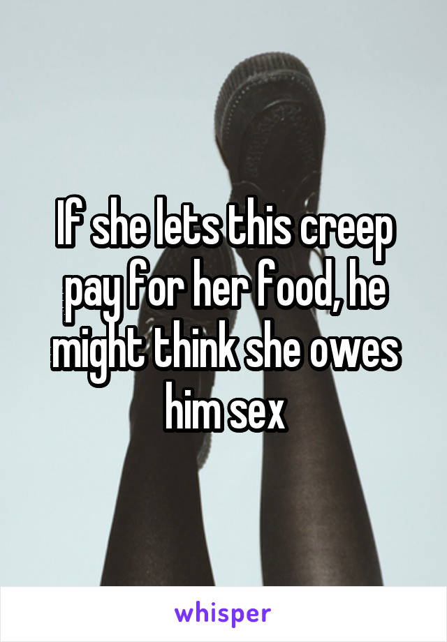 If she lets this creep pay for her food, he might think she owes him sex