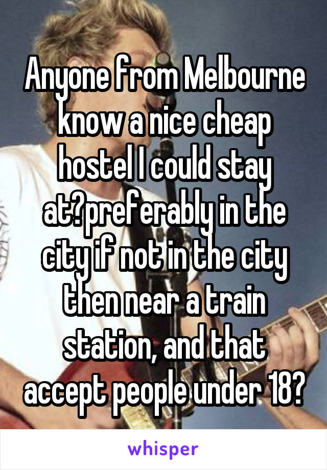 Anyone from Melbourne know a nice cheap hostel I could stay at?preferably in the city if not in the city then near a train station, and that accept people under 18?