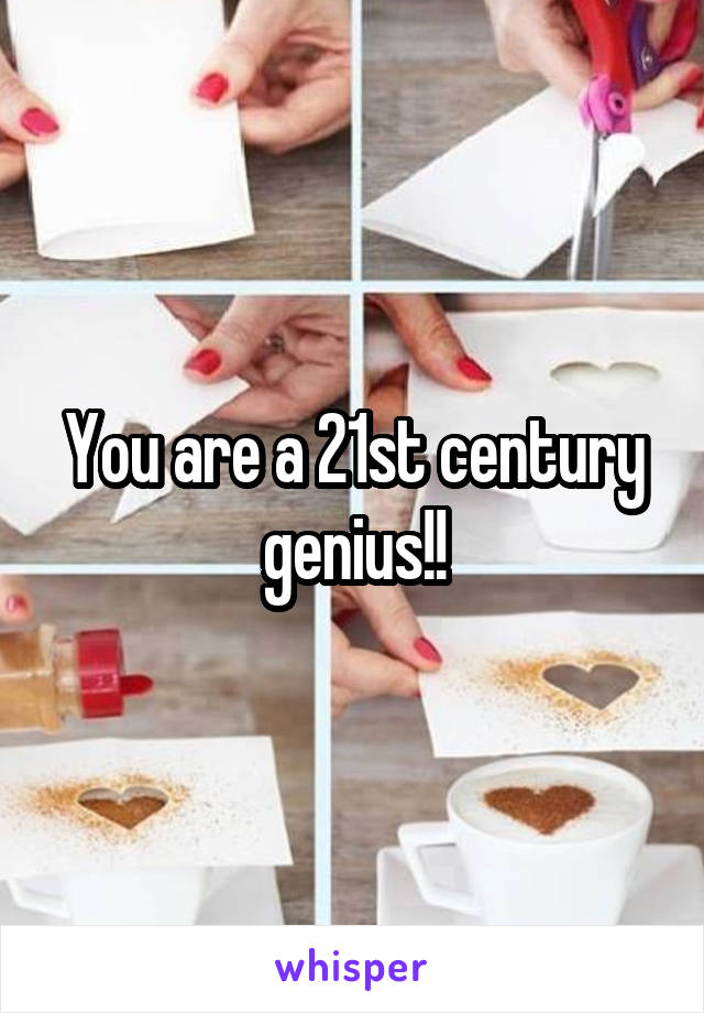 You are a 21st century genius!!