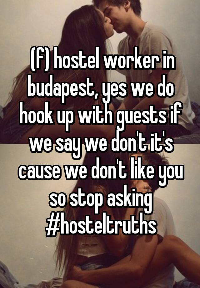  (f) hostel worker in budapest, yes we do hook up with guests if we say we don't it's cause we don't like you so stop asking
#hosteltruths