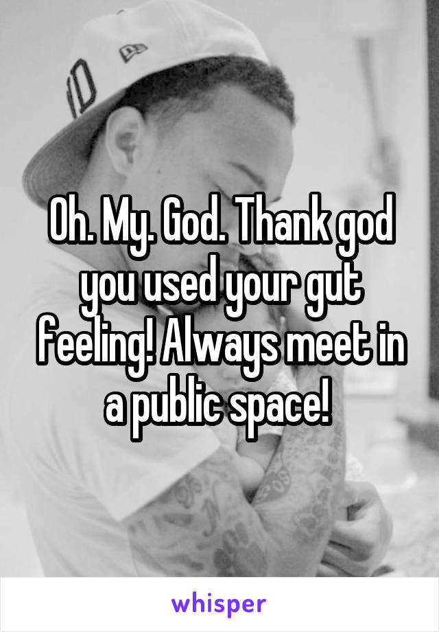Oh. My. God. Thank god you used your gut feeling! Always meet in a public space! 