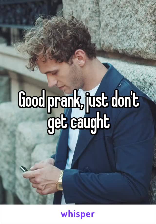 Good prank, just don't get caught