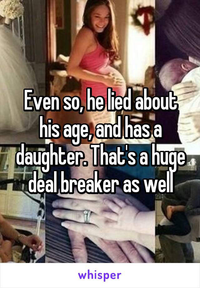 Even so, he lied about his age, and has a daughter. That's a huge deal breaker as well