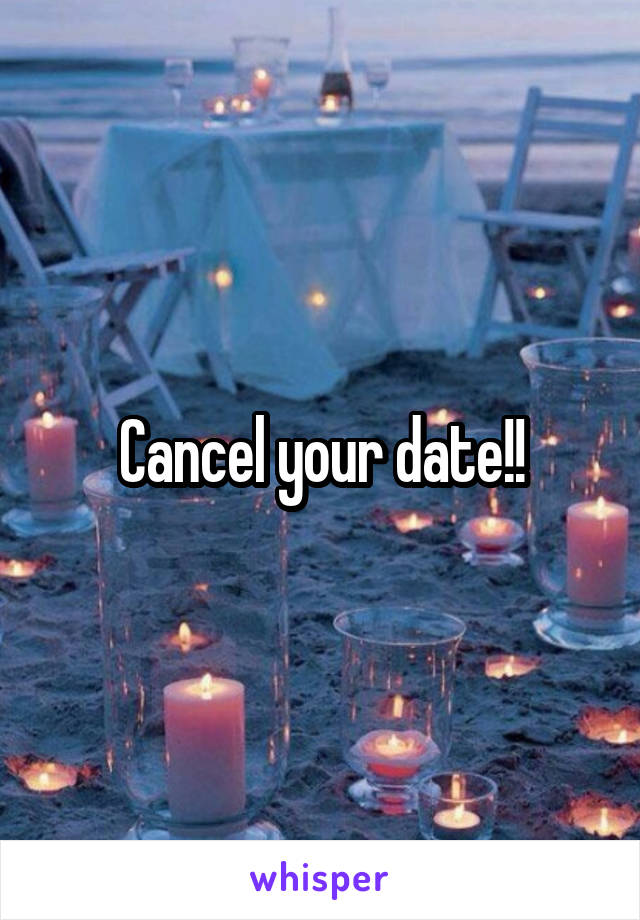 Cancel your date!!