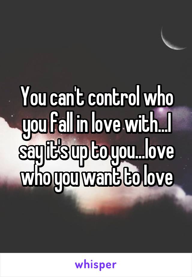 You can't control who you fall in love with...I say it's up to you...love who you want to love