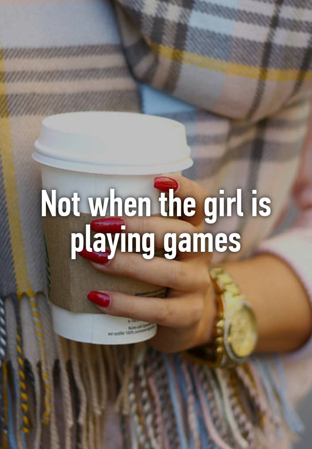 not-when-the-girl-is-playing-games