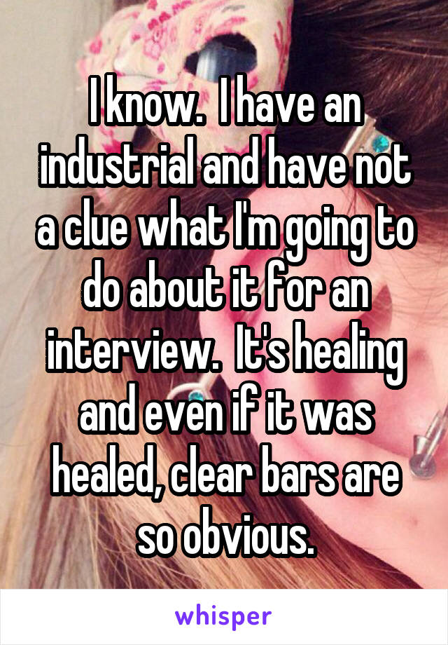 I know.  I have an industrial and have not a clue what I'm going to do about it for an interview.  It's healing and even if it was healed, clear bars are so obvious.