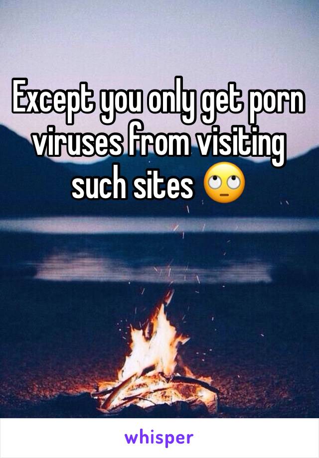 Except you only get porn viruses from visiting such sites 🙄
