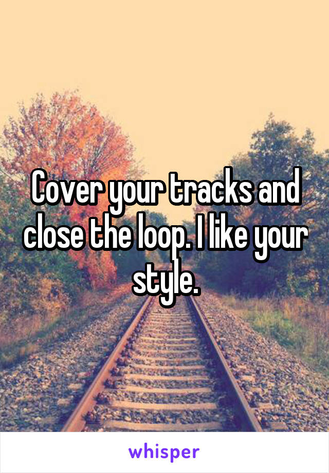 Cover your tracks and close the loop. I like your style.