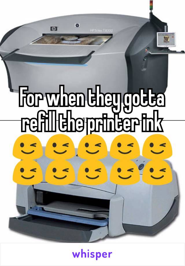 For when they gotta refill the printer ink 😉😉😉😉😉😉😉😉😉😉