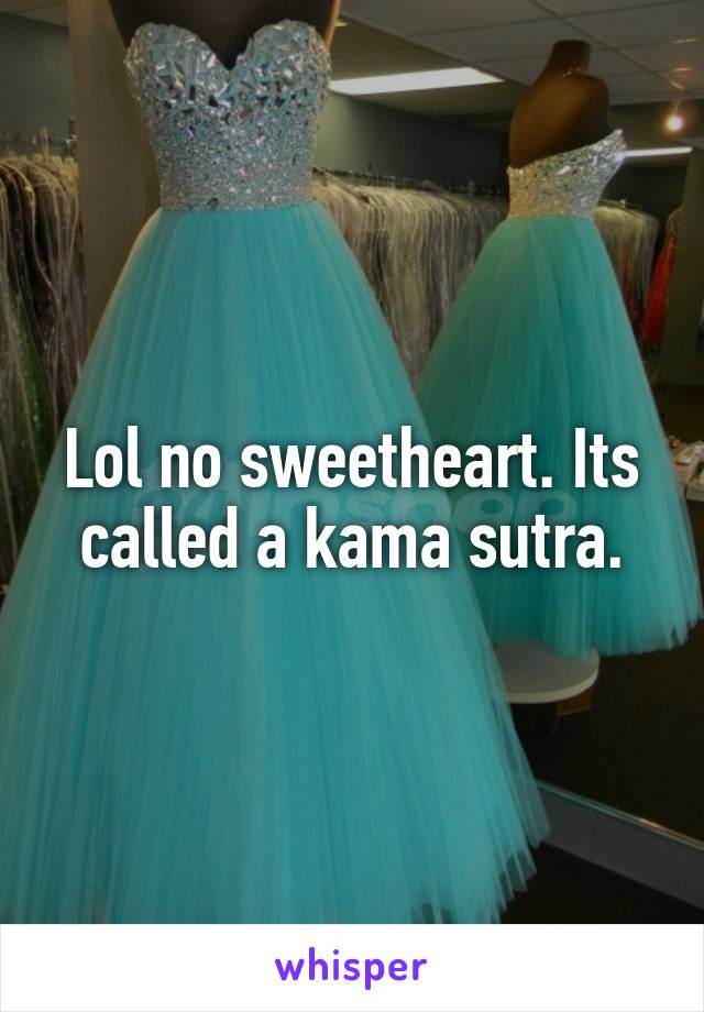 Lol no sweetheart. Its called a kama sutra.