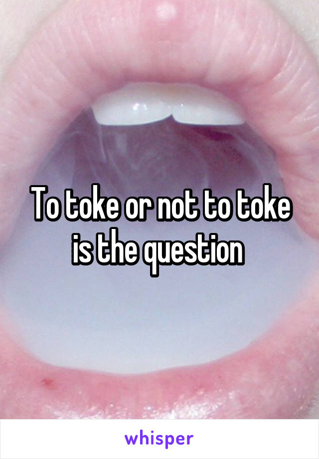 to-toke-or-not-to-toke-is-the-question