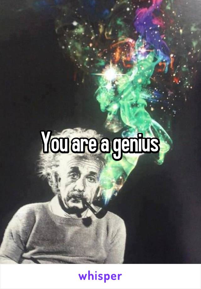 You are a genius 