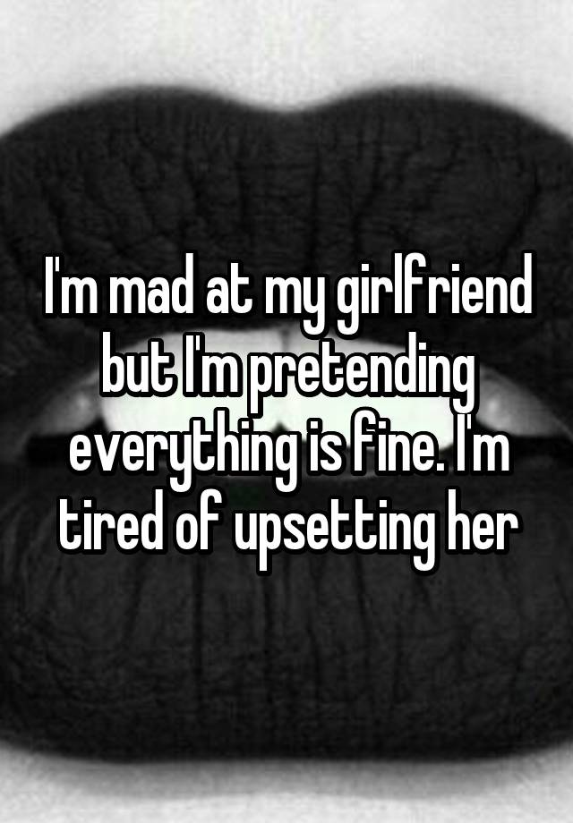 i-m-mad-at-my-girlfriend-but-i-m-pretending-everything-is-fine-i-m