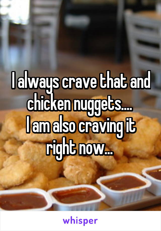 I always crave that and chicken nuggets.... 
I am also craving it right now... 