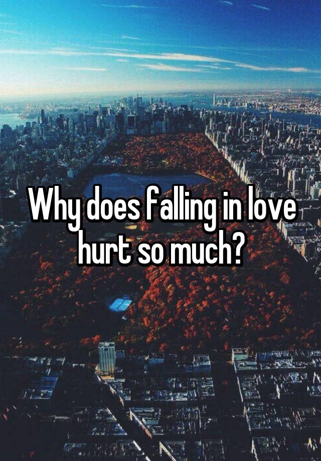 why-does-falling-in-love-hurt-so-much