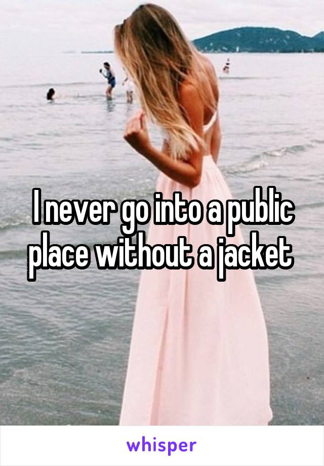 I never go into a public place without a jacket 