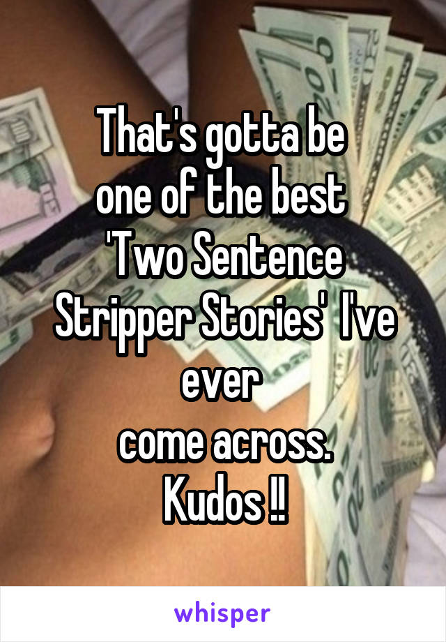 That's gotta be 
one of the best 
'Two Sentence Stripper Stories'  I've ever 
come across.
Kudos !!