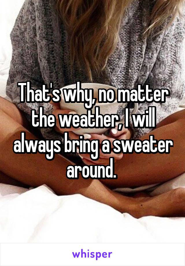 That's why, no matter the weather, I will always bring a sweater around. 