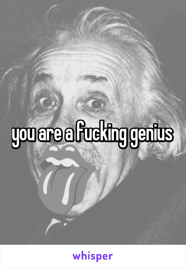 you are a fucking genius 