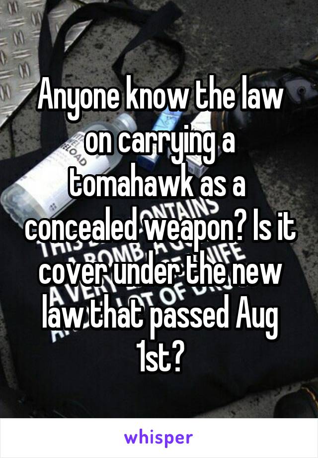 Anyone know the law on carrying a tomahawk as a  concealed weapon? Is it cover under the new law that passed Aug 1st?