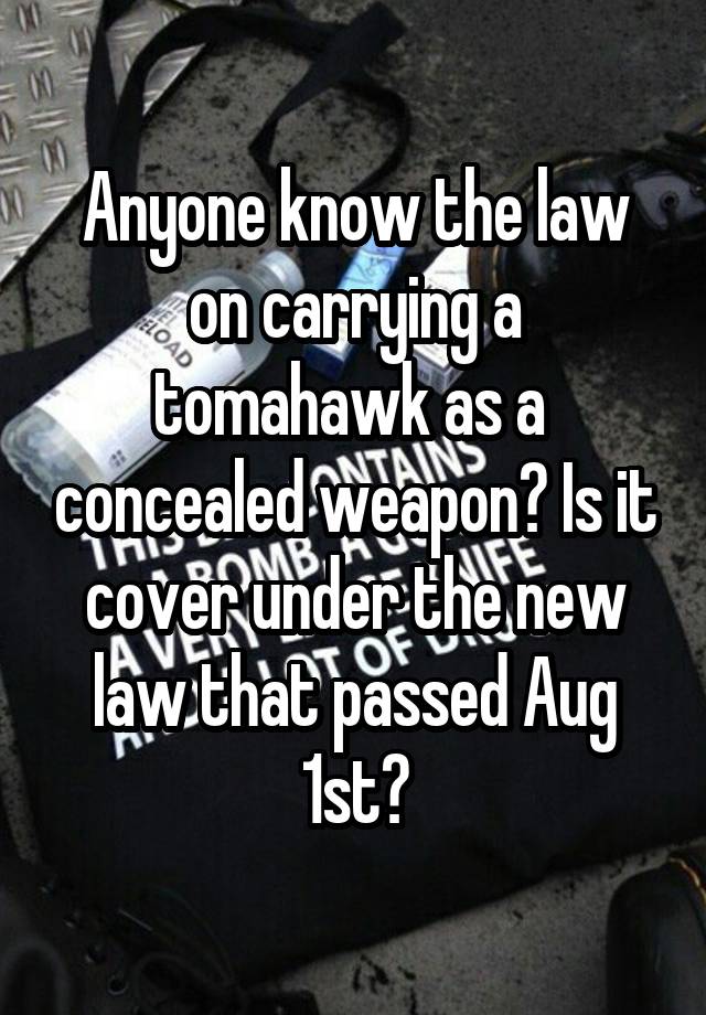 Anyone know the law on carrying a tomahawk as a  concealed weapon? Is it cover under the new law that passed Aug 1st?