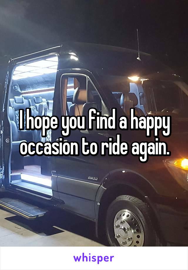 I hope you find a happy occasion to ride again.