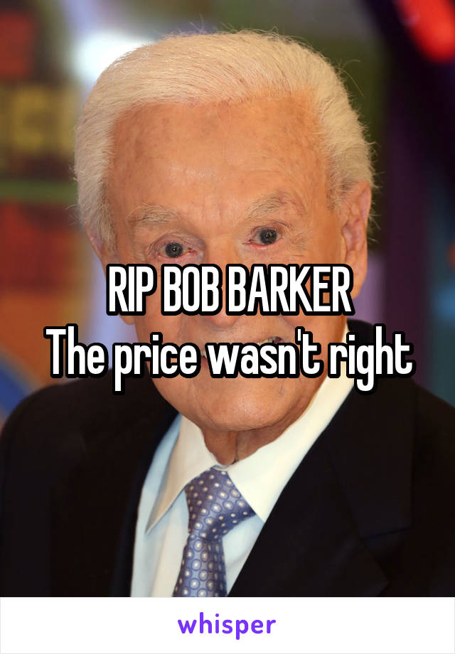 RIP BOB BARKER
The price wasn't right