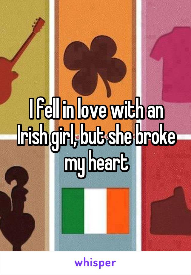 I fell in love with an Irish girl, but she broke my heart