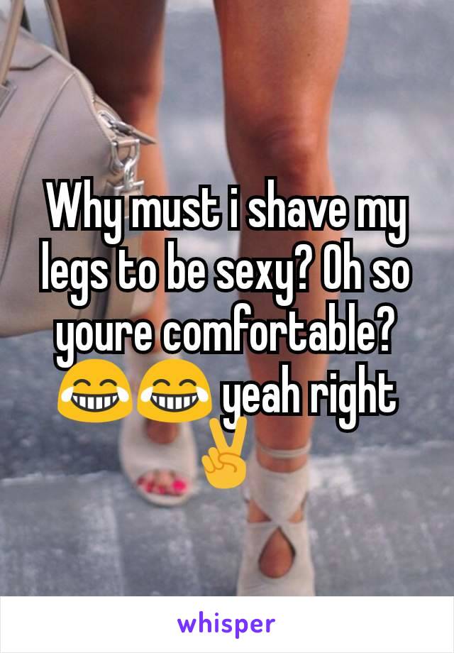 Why must i shave my legs to be sexy? Oh so youre comfortable? 😂😂 yeah right ✌