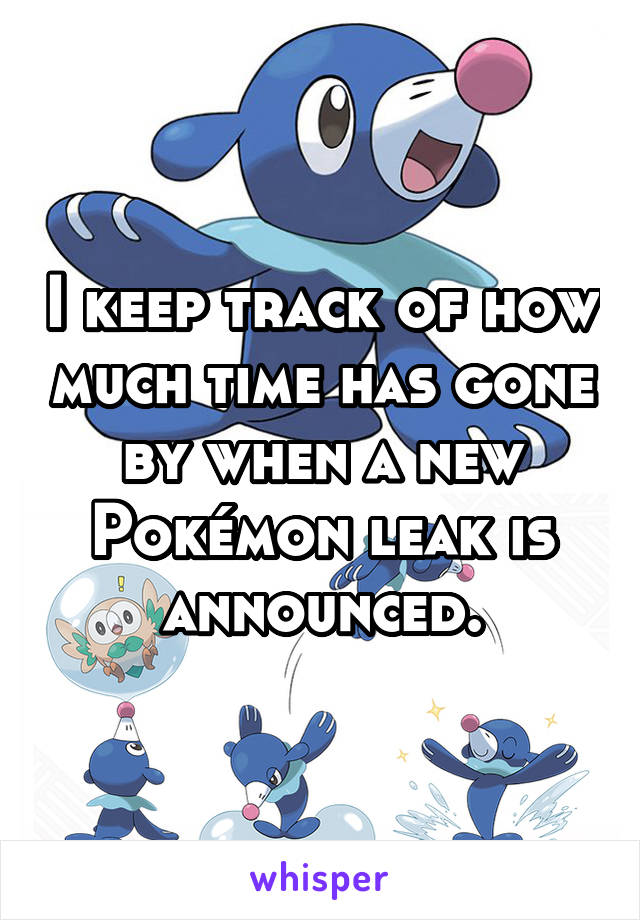 I keep track of how much time has gone by when a new Pokémon leak is announced.