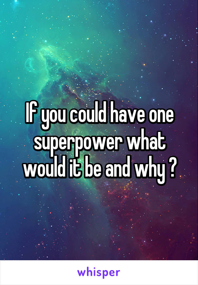 If you could have one superpower what would it be and why ?